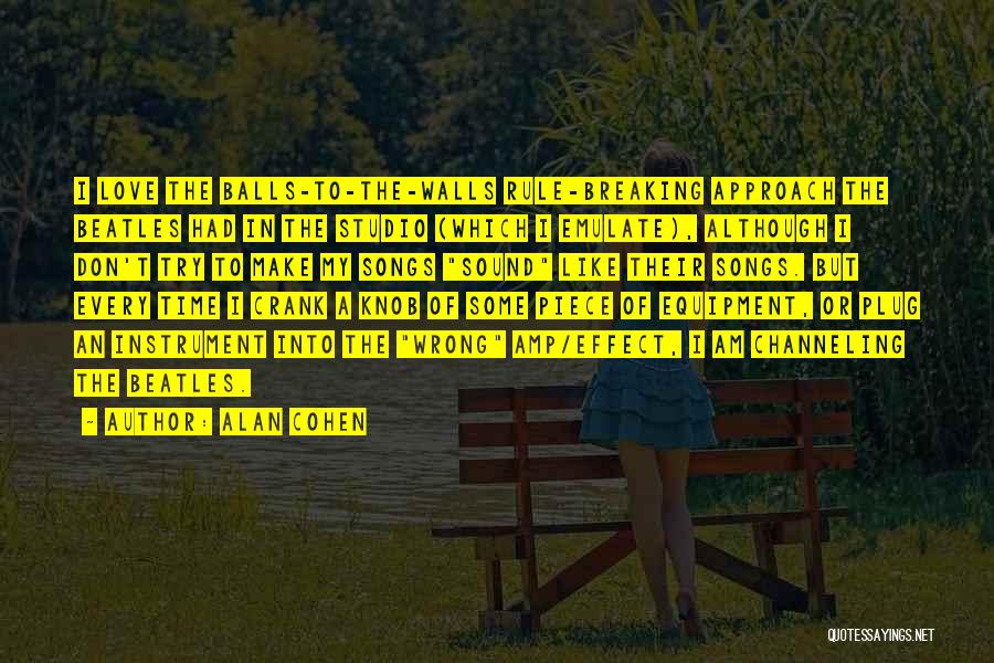 Alan Cohen Quotes: I Love The Balls-to-the-walls Rule-breaking Approach The Beatles Had In The Studio (which I Emulate), Although I Don't Try To