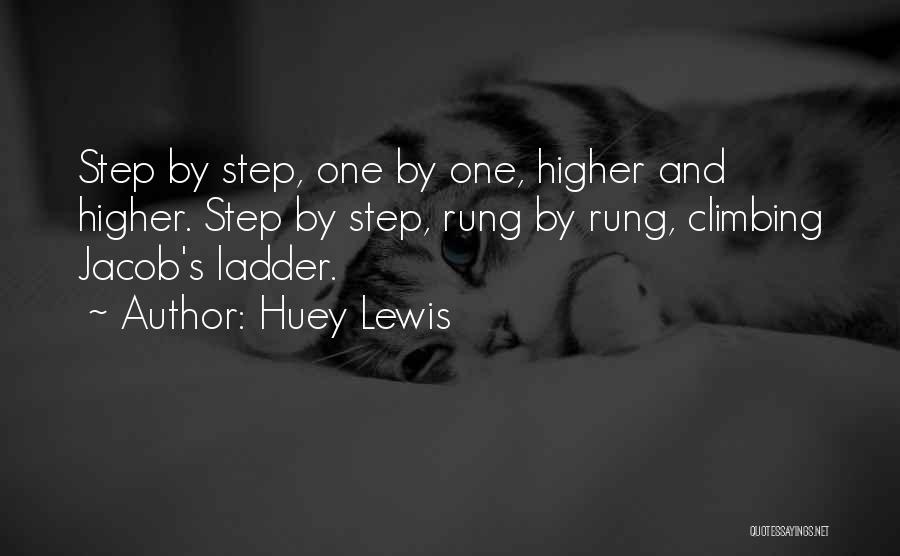 Huey Lewis Quotes: Step By Step, One By One, Higher And Higher. Step By Step, Rung By Rung, Climbing Jacob's Ladder.