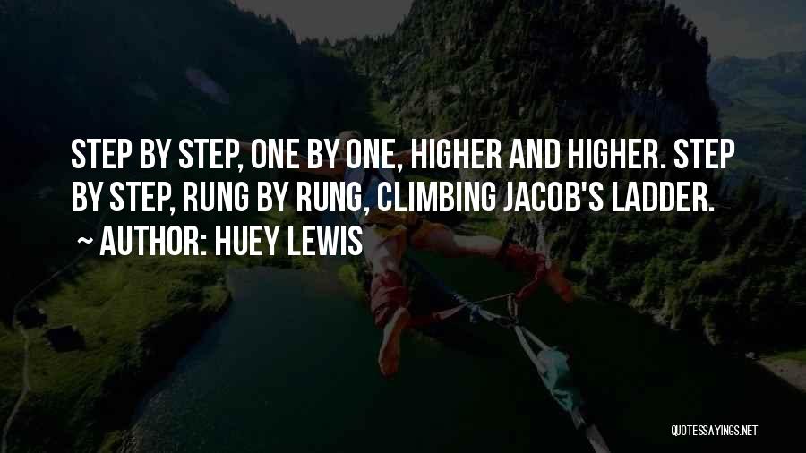 Huey Lewis Quotes: Step By Step, One By One, Higher And Higher. Step By Step, Rung By Rung, Climbing Jacob's Ladder.