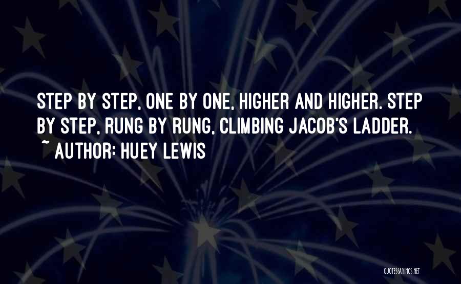 Huey Lewis Quotes: Step By Step, One By One, Higher And Higher. Step By Step, Rung By Rung, Climbing Jacob's Ladder.