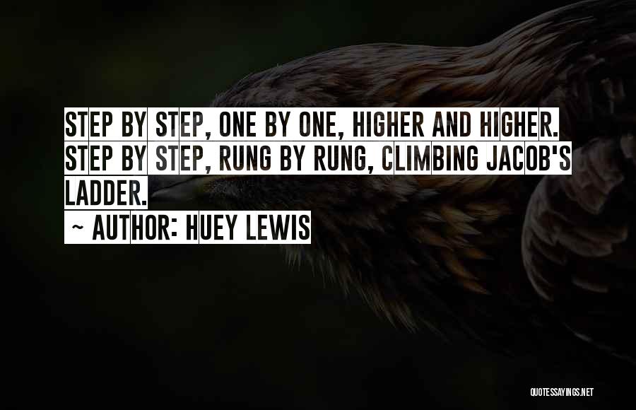 Huey Lewis Quotes: Step By Step, One By One, Higher And Higher. Step By Step, Rung By Rung, Climbing Jacob's Ladder.