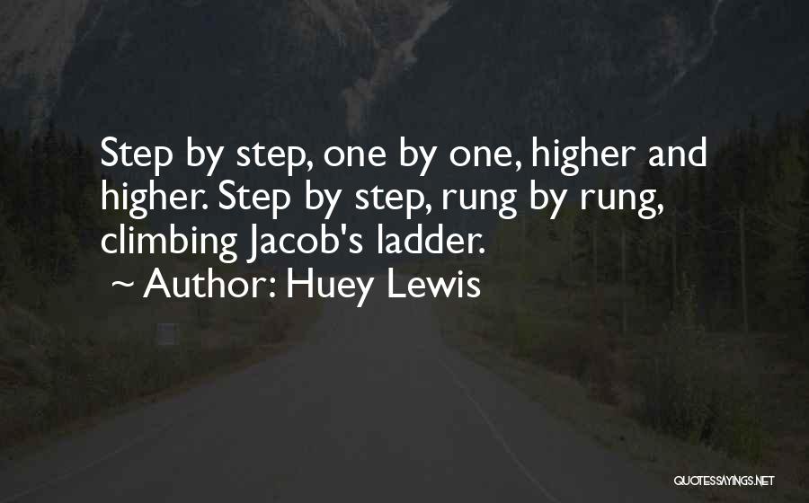 Huey Lewis Quotes: Step By Step, One By One, Higher And Higher. Step By Step, Rung By Rung, Climbing Jacob's Ladder.