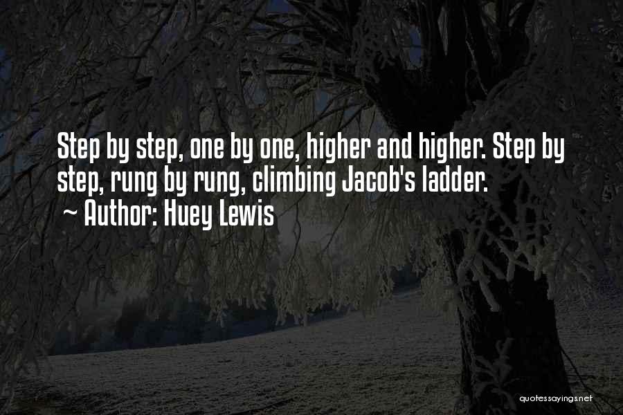 Huey Lewis Quotes: Step By Step, One By One, Higher And Higher. Step By Step, Rung By Rung, Climbing Jacob's Ladder.