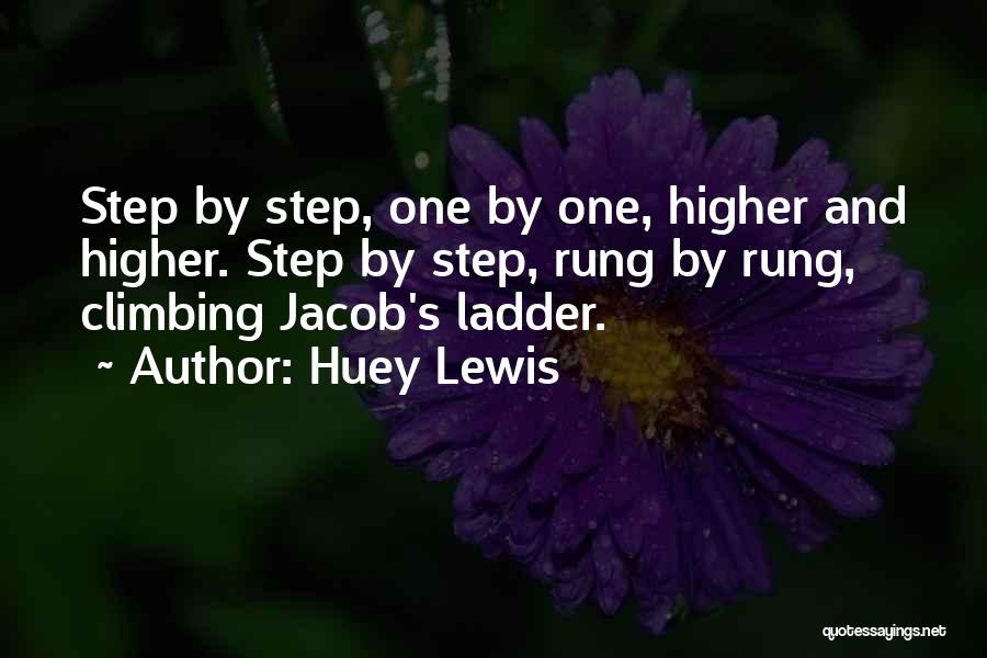 Huey Lewis Quotes: Step By Step, One By One, Higher And Higher. Step By Step, Rung By Rung, Climbing Jacob's Ladder.