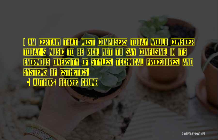 George Crumb Quotes: I Am Certain That Most Composers Today Would Consider Today's Music To Be Rich, Not To Say Confusing, In Its
