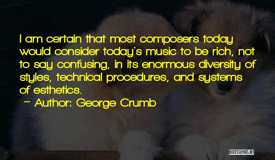 George Crumb Quotes: I Am Certain That Most Composers Today Would Consider Today's Music To Be Rich, Not To Say Confusing, In Its
