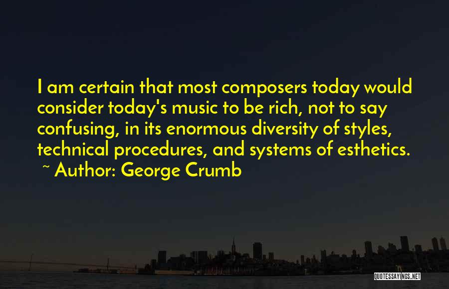 George Crumb Quotes: I Am Certain That Most Composers Today Would Consider Today's Music To Be Rich, Not To Say Confusing, In Its