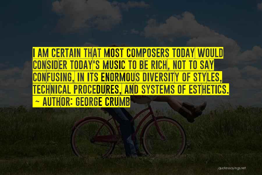 George Crumb Quotes: I Am Certain That Most Composers Today Would Consider Today's Music To Be Rich, Not To Say Confusing, In Its