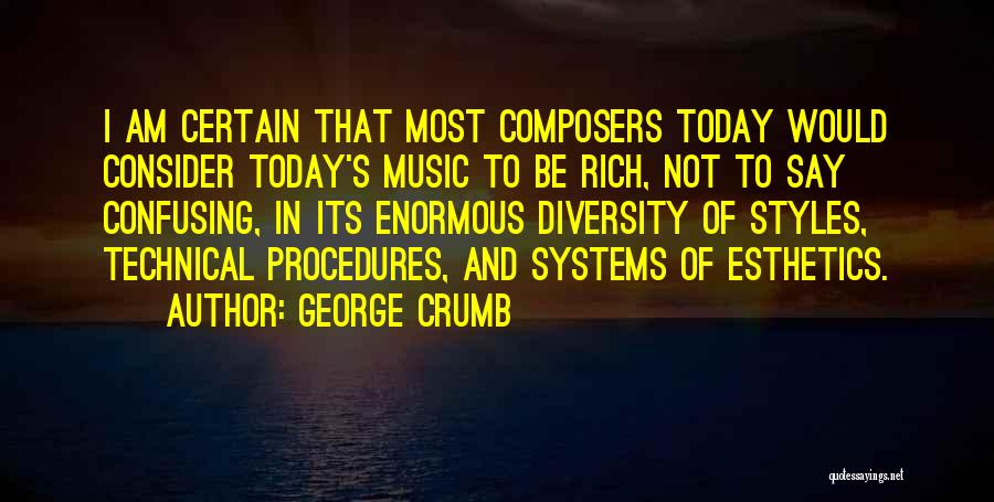 George Crumb Quotes: I Am Certain That Most Composers Today Would Consider Today's Music To Be Rich, Not To Say Confusing, In Its