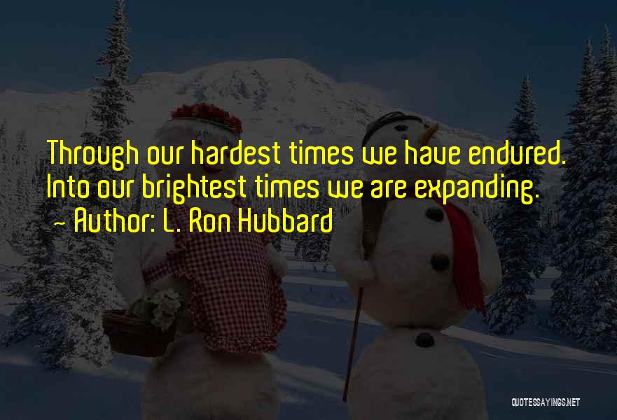 L. Ron Hubbard Quotes: Through Our Hardest Times We Have Endured. Into Our Brightest Times We Are Expanding.