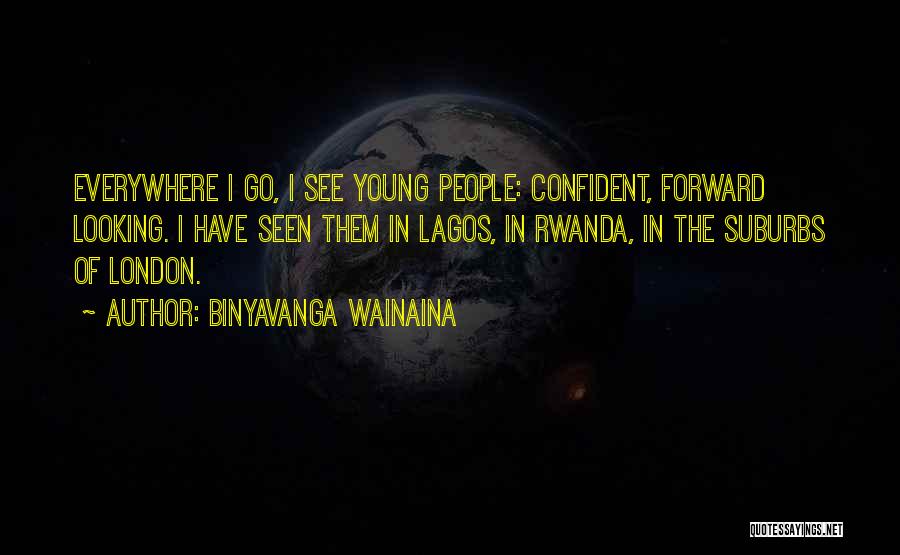 Binyavanga Wainaina Quotes: Everywhere I Go, I See Young People: Confident, Forward Looking. I Have Seen Them In Lagos, In Rwanda, In The