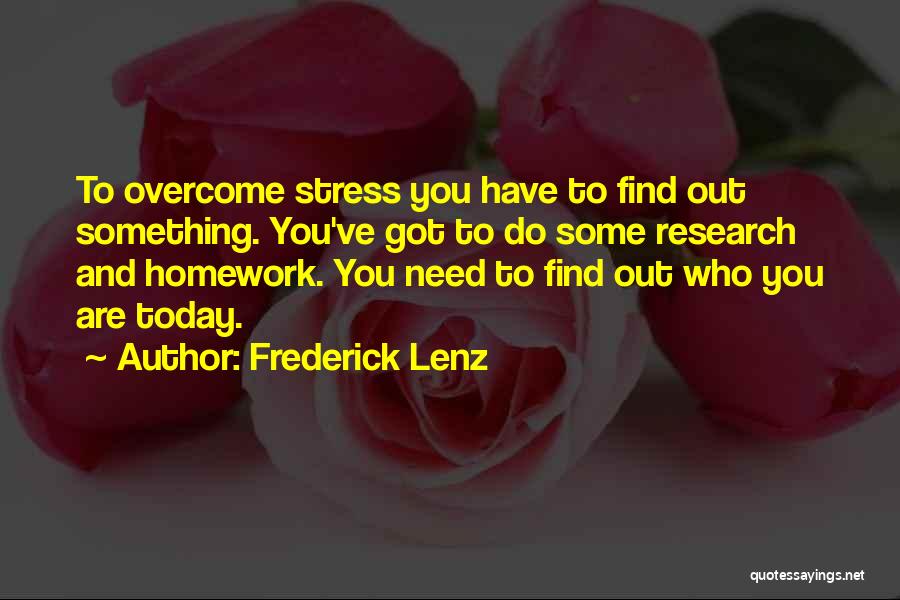 Frederick Lenz Quotes: To Overcome Stress You Have To Find Out Something. You've Got To Do Some Research And Homework. You Need To