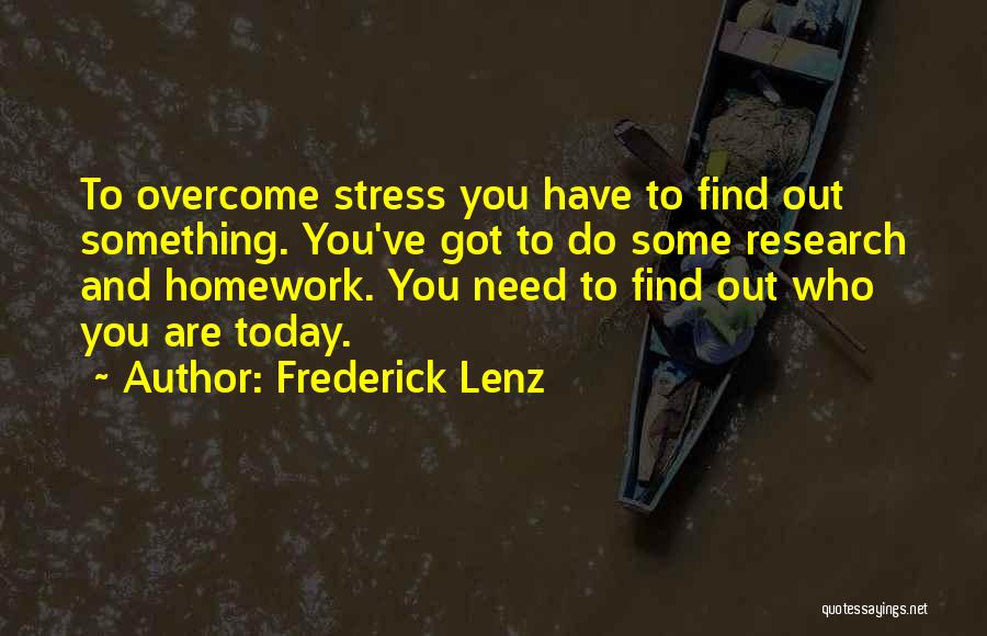 Frederick Lenz Quotes: To Overcome Stress You Have To Find Out Something. You've Got To Do Some Research And Homework. You Need To