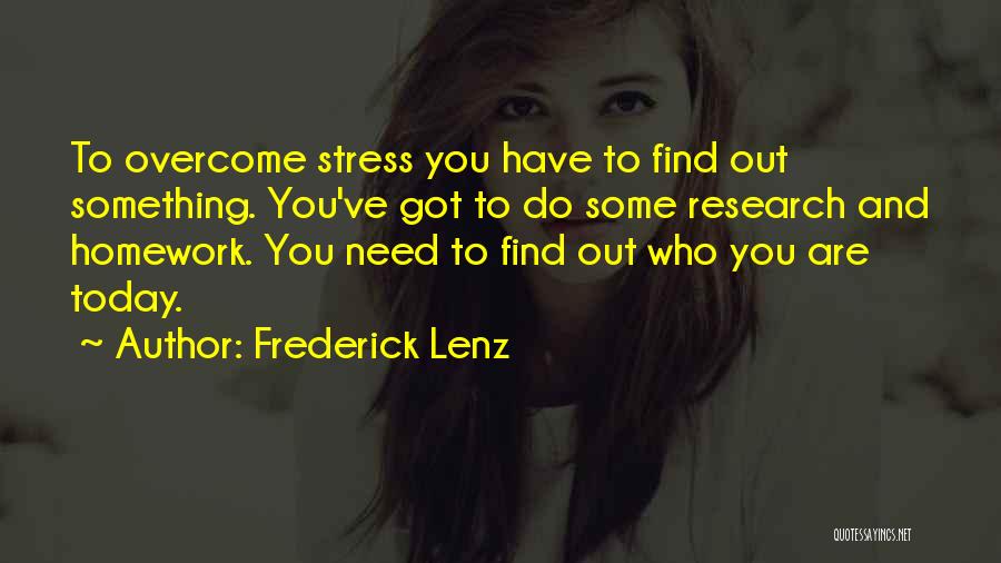 Frederick Lenz Quotes: To Overcome Stress You Have To Find Out Something. You've Got To Do Some Research And Homework. You Need To