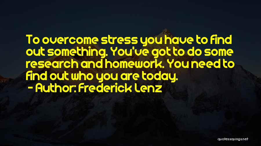 Frederick Lenz Quotes: To Overcome Stress You Have To Find Out Something. You've Got To Do Some Research And Homework. You Need To