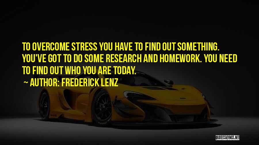 Frederick Lenz Quotes: To Overcome Stress You Have To Find Out Something. You've Got To Do Some Research And Homework. You Need To