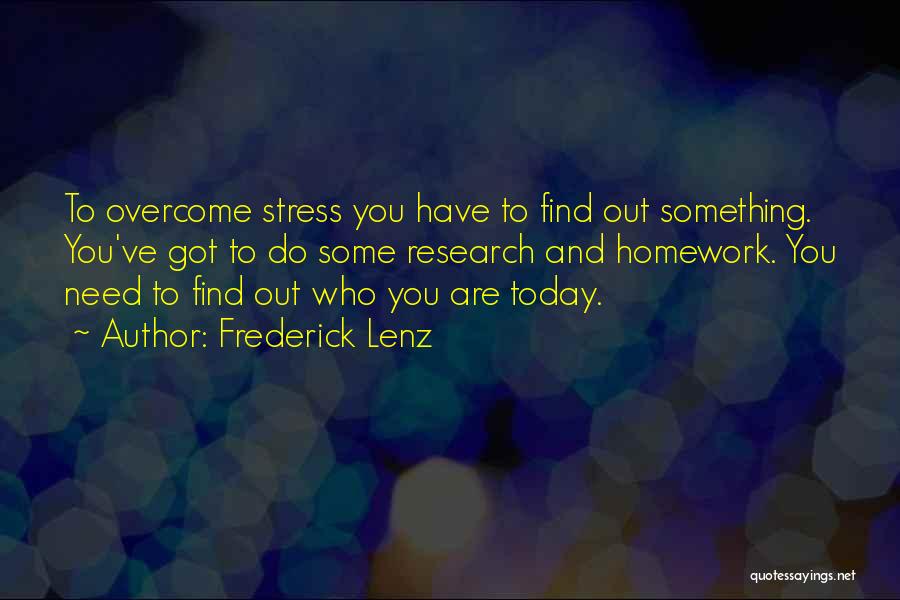 Frederick Lenz Quotes: To Overcome Stress You Have To Find Out Something. You've Got To Do Some Research And Homework. You Need To