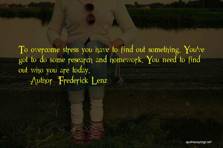 Frederick Lenz Quotes: To Overcome Stress You Have To Find Out Something. You've Got To Do Some Research And Homework. You Need To