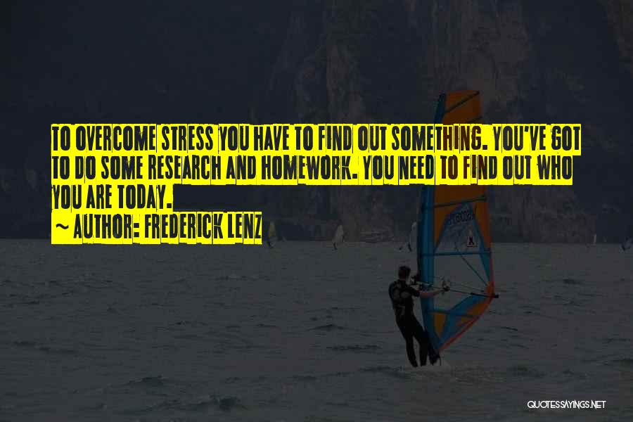 Frederick Lenz Quotes: To Overcome Stress You Have To Find Out Something. You've Got To Do Some Research And Homework. You Need To