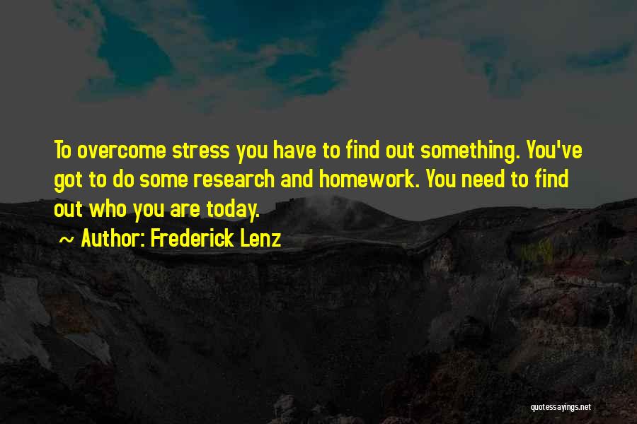 Frederick Lenz Quotes: To Overcome Stress You Have To Find Out Something. You've Got To Do Some Research And Homework. You Need To