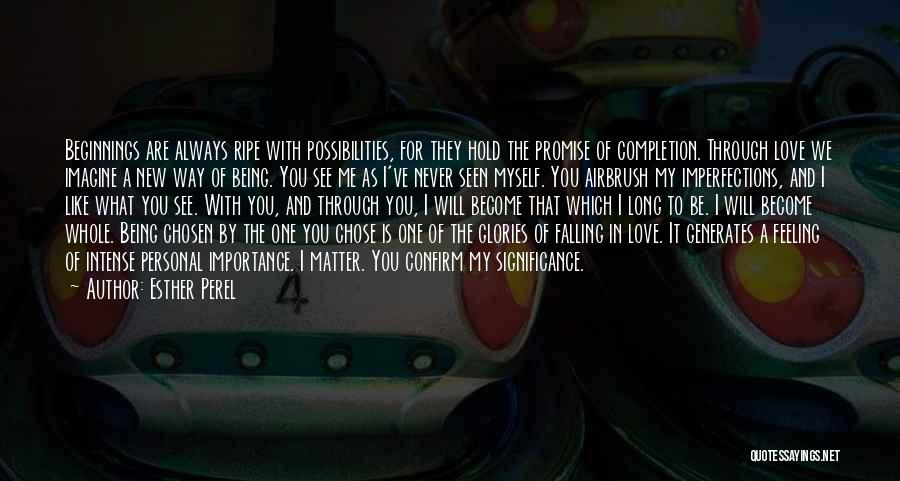 Esther Perel Quotes: Beginnings Are Always Ripe With Possibilities, For They Hold The Promise Of Completion. Through Love We Imagine A New Way