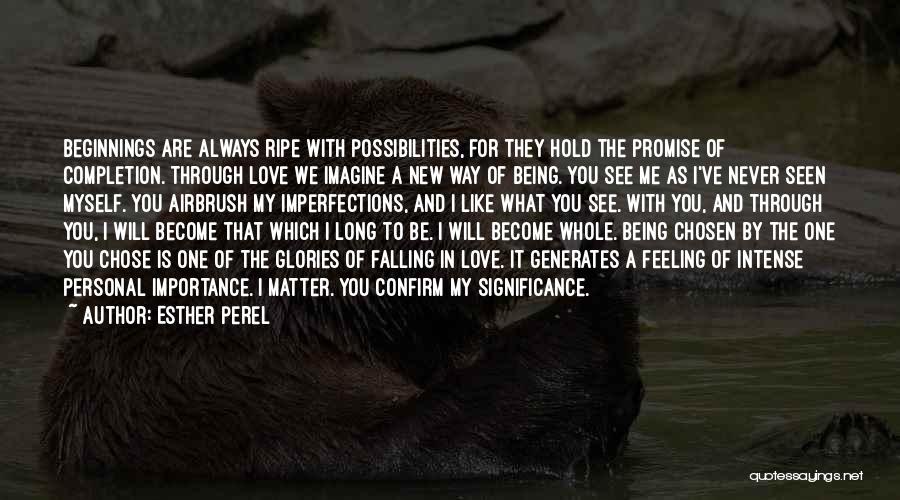 Esther Perel Quotes: Beginnings Are Always Ripe With Possibilities, For They Hold The Promise Of Completion. Through Love We Imagine A New Way