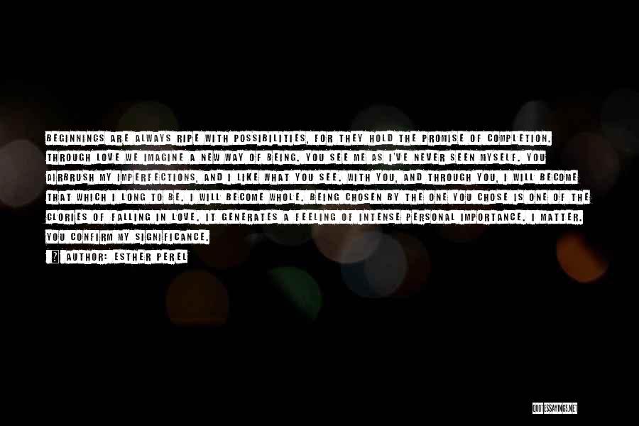 Esther Perel Quotes: Beginnings Are Always Ripe With Possibilities, For They Hold The Promise Of Completion. Through Love We Imagine A New Way