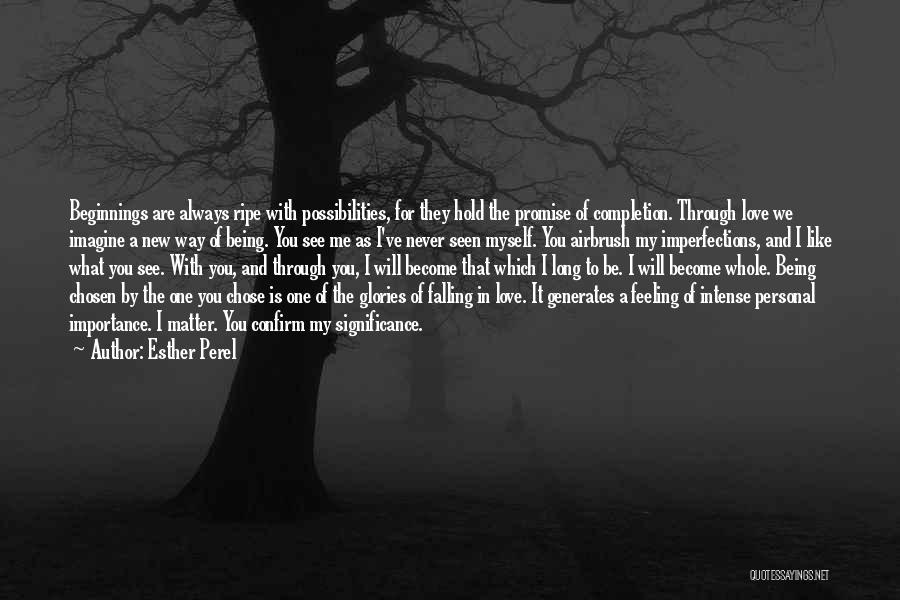 Esther Perel Quotes: Beginnings Are Always Ripe With Possibilities, For They Hold The Promise Of Completion. Through Love We Imagine A New Way