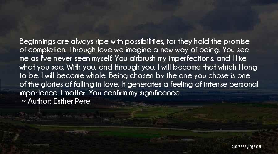 Esther Perel Quotes: Beginnings Are Always Ripe With Possibilities, For They Hold The Promise Of Completion. Through Love We Imagine A New Way