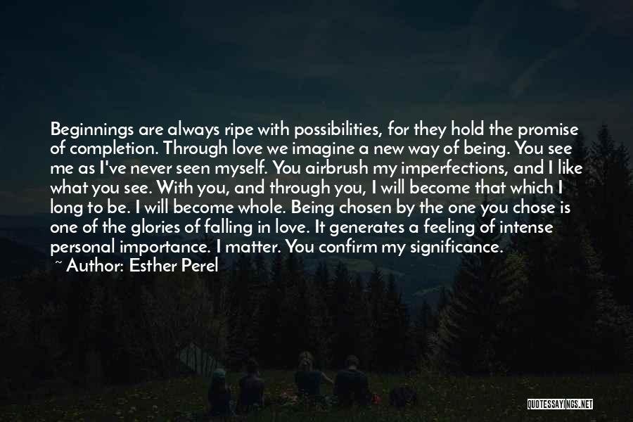 Esther Perel Quotes: Beginnings Are Always Ripe With Possibilities, For They Hold The Promise Of Completion. Through Love We Imagine A New Way