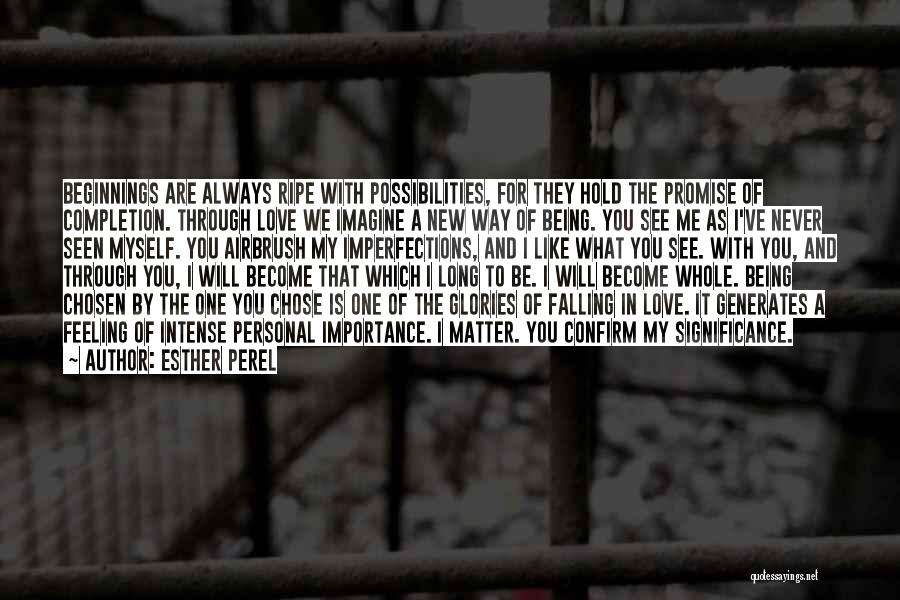 Esther Perel Quotes: Beginnings Are Always Ripe With Possibilities, For They Hold The Promise Of Completion. Through Love We Imagine A New Way