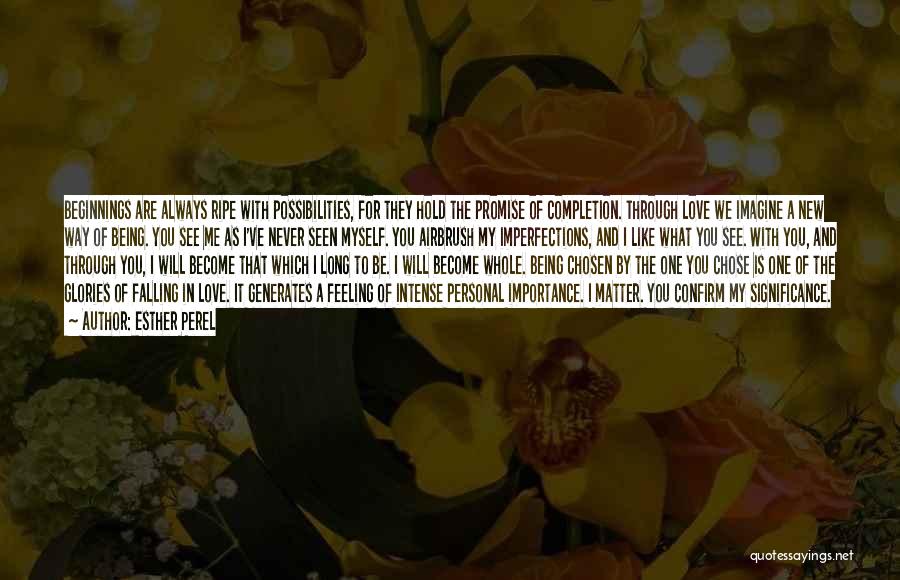 Esther Perel Quotes: Beginnings Are Always Ripe With Possibilities, For They Hold The Promise Of Completion. Through Love We Imagine A New Way