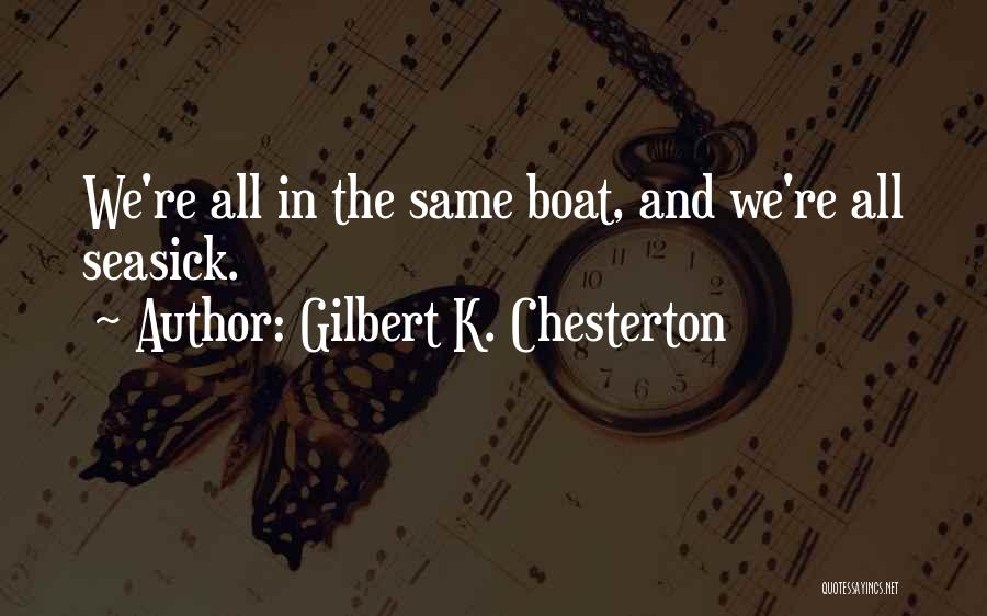 Gilbert K. Chesterton Quotes: We're All In The Same Boat, And We're All Seasick.