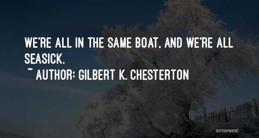 Gilbert K. Chesterton Quotes: We're All In The Same Boat, And We're All Seasick.