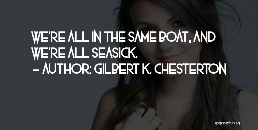 Gilbert K. Chesterton Quotes: We're All In The Same Boat, And We're All Seasick.