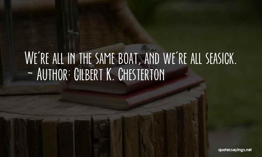 Gilbert K. Chesterton Quotes: We're All In The Same Boat, And We're All Seasick.