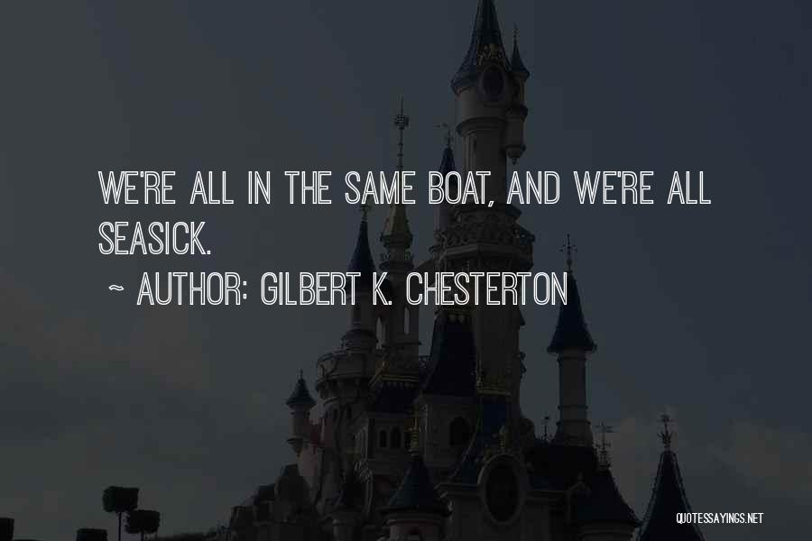 Gilbert K. Chesterton Quotes: We're All In The Same Boat, And We're All Seasick.