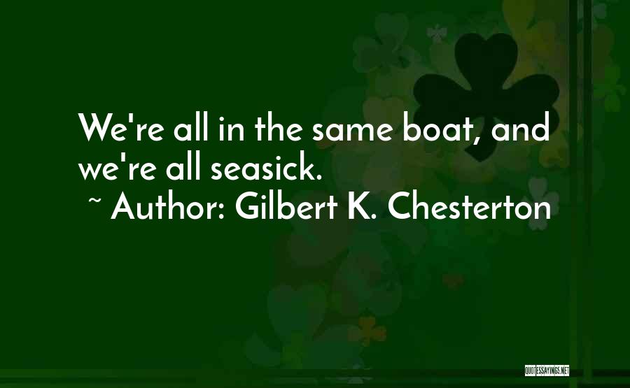 Gilbert K. Chesterton Quotes: We're All In The Same Boat, And We're All Seasick.