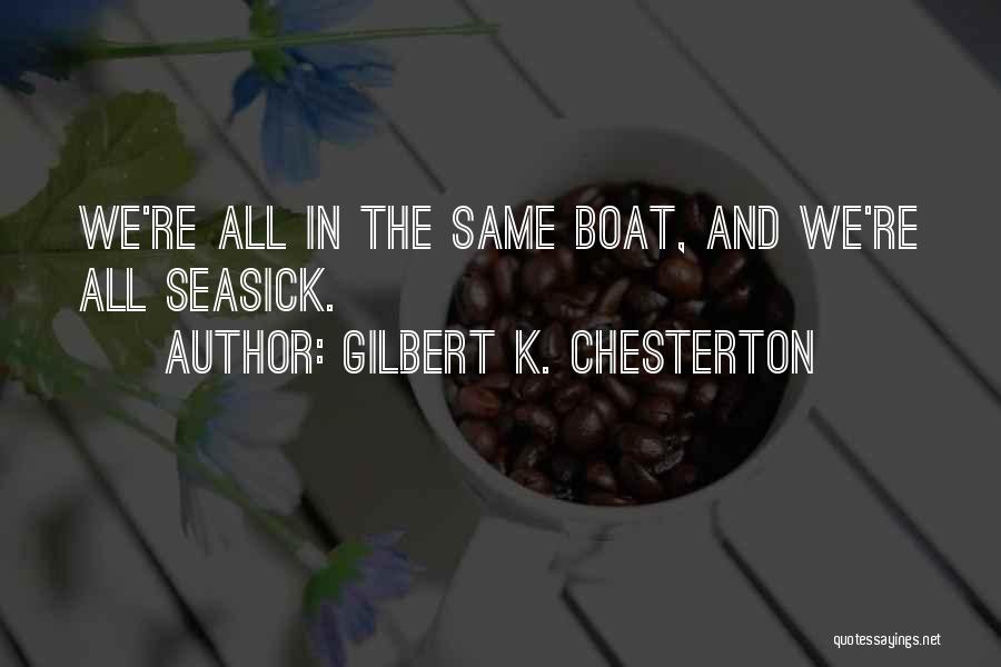 Gilbert K. Chesterton Quotes: We're All In The Same Boat, And We're All Seasick.