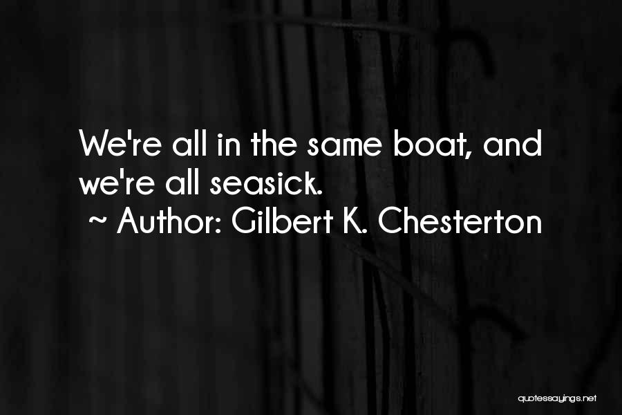 Gilbert K. Chesterton Quotes: We're All In The Same Boat, And We're All Seasick.