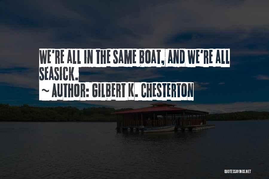 Gilbert K. Chesterton Quotes: We're All In The Same Boat, And We're All Seasick.