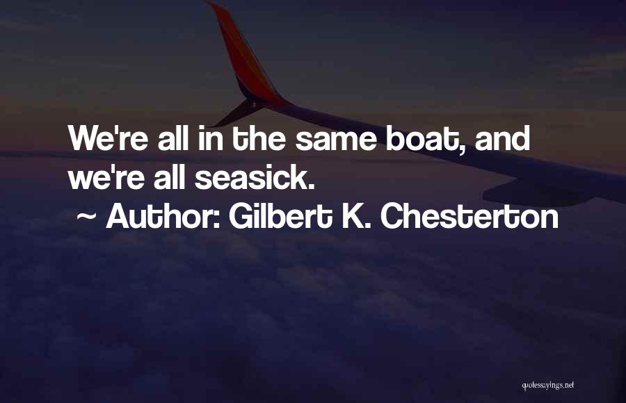 Gilbert K. Chesterton Quotes: We're All In The Same Boat, And We're All Seasick.