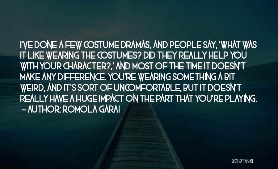 Romola Garai Quotes: I've Done A Few Costume Dramas, And People Say, 'what Was It Like Wearing The Costumes? Did They Really Help