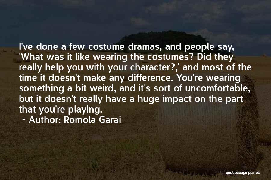 Romola Garai Quotes: I've Done A Few Costume Dramas, And People Say, 'what Was It Like Wearing The Costumes? Did They Really Help