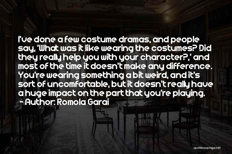 Romola Garai Quotes: I've Done A Few Costume Dramas, And People Say, 'what Was It Like Wearing The Costumes? Did They Really Help