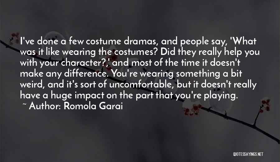 Romola Garai Quotes: I've Done A Few Costume Dramas, And People Say, 'what Was It Like Wearing The Costumes? Did They Really Help