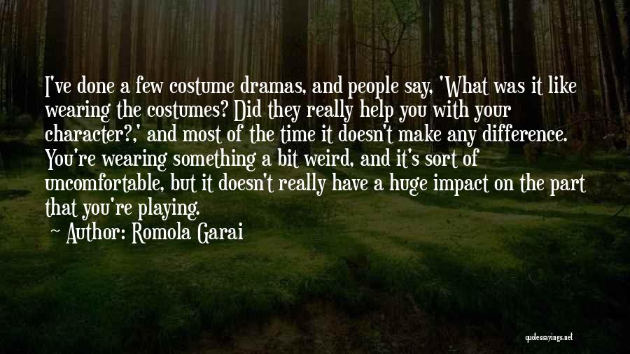 Romola Garai Quotes: I've Done A Few Costume Dramas, And People Say, 'what Was It Like Wearing The Costumes? Did They Really Help