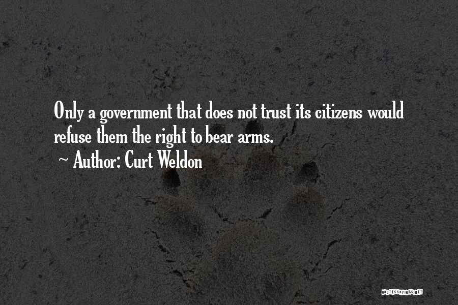 Curt Weldon Quotes: Only A Government That Does Not Trust Its Citizens Would Refuse Them The Right To Bear Arms.