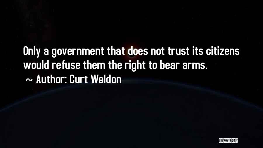 Curt Weldon Quotes: Only A Government That Does Not Trust Its Citizens Would Refuse Them The Right To Bear Arms.