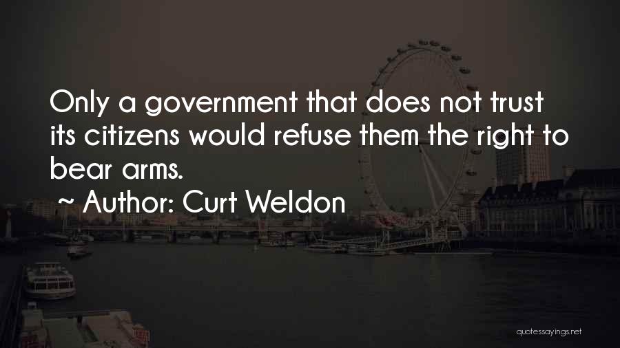 Curt Weldon Quotes: Only A Government That Does Not Trust Its Citizens Would Refuse Them The Right To Bear Arms.